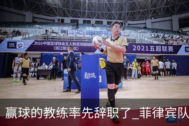 赢球的教练率先辞职了 菲律宾队主帅宣布辞职